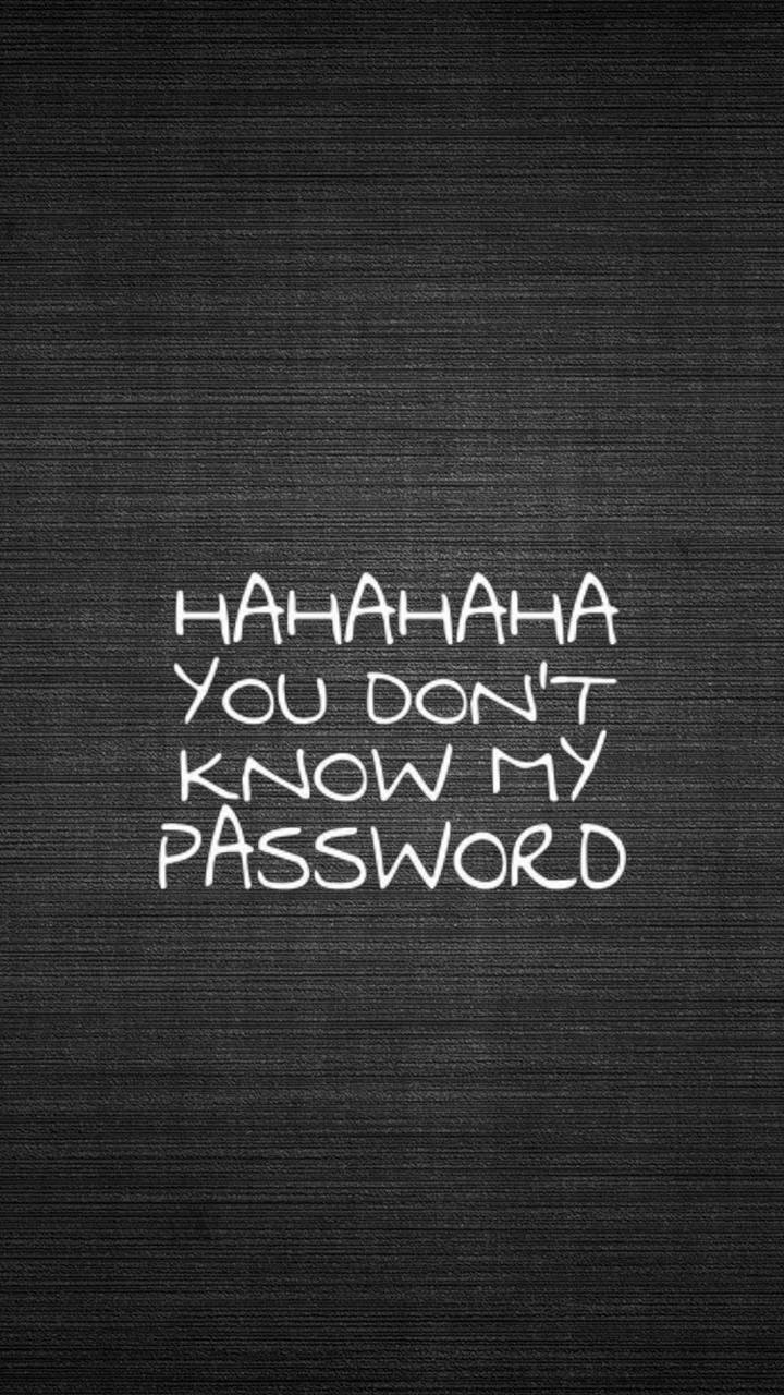 Hahahaha you don't know my password