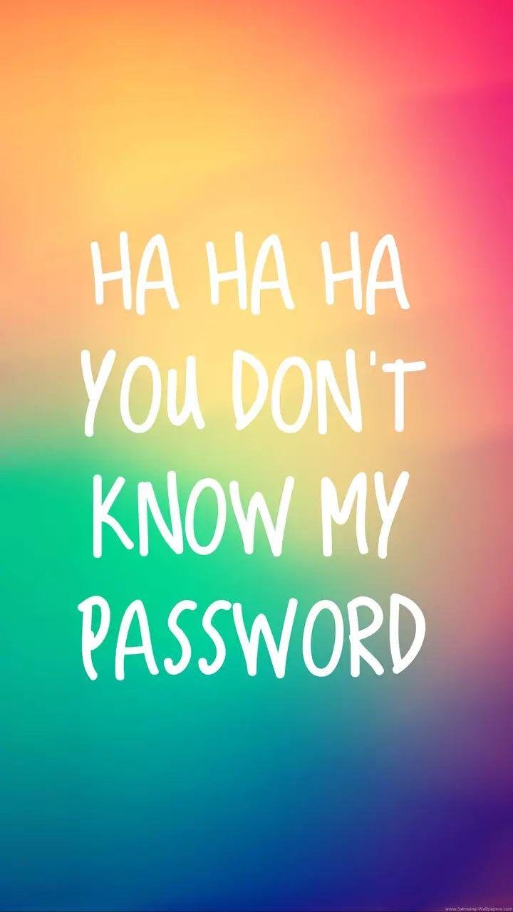 Hahaha you dont know my password