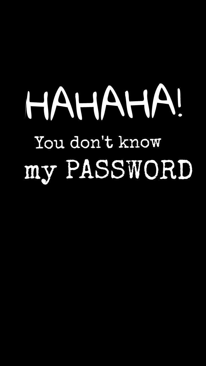 Hahaha you don't know my password